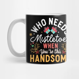 Who Needs Mistletoe When You're This Handsome charismas gift Mug